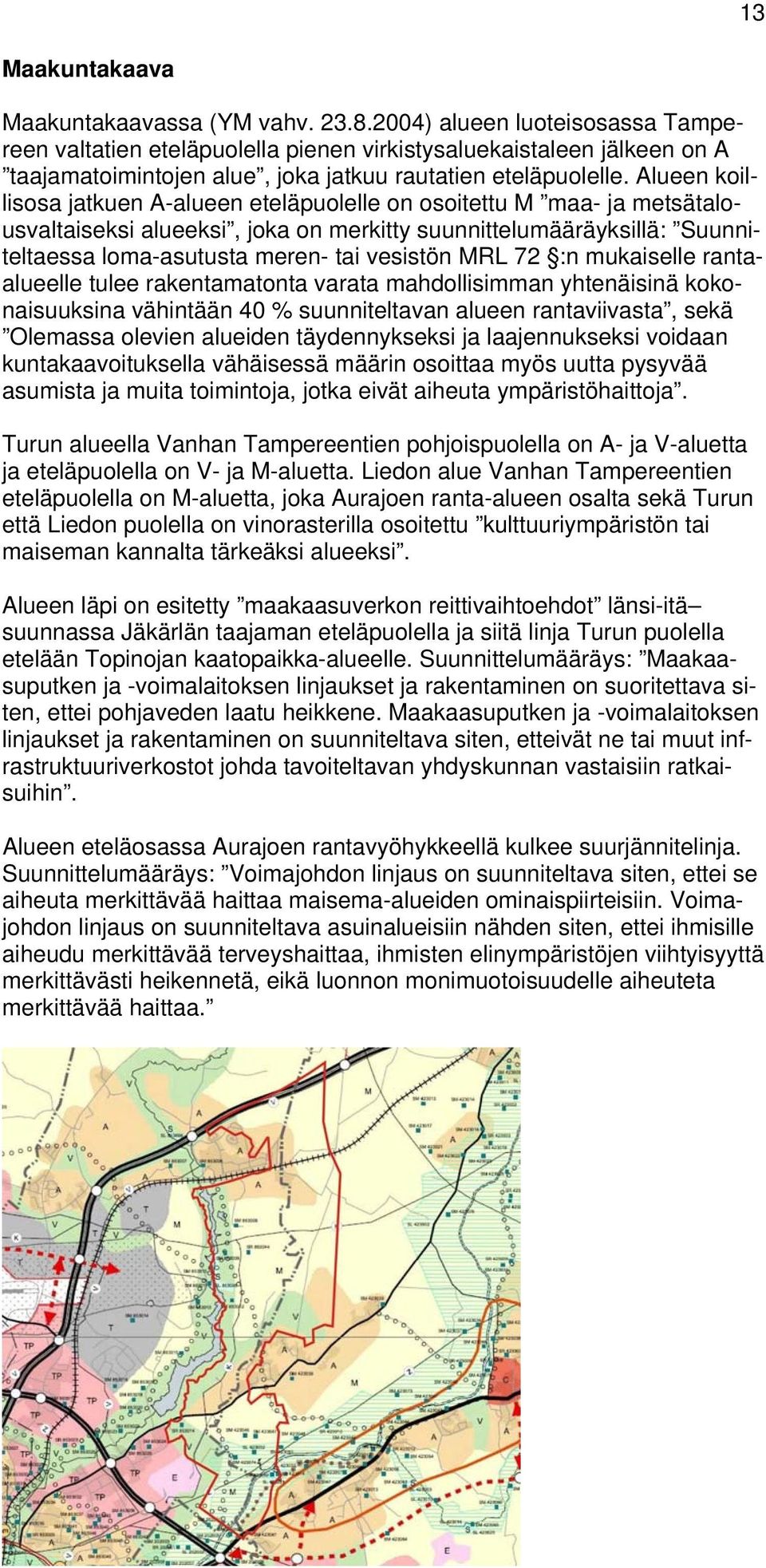 Alueen koillisosa jatkuen A-alueen eteläpuolelle on osoitettu M maa- ja metsätalousvaltaiseksi alueeksi, joka on merkitty suunnittelumääräyksillä: Suunniteltaessa loma-asutusta meren- tai vesistön