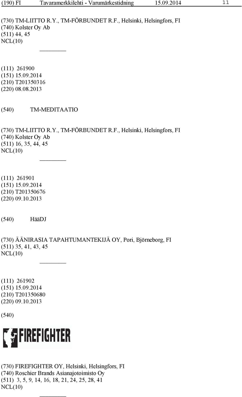 10.2013 HääDJ (730) ÄÄNIRASIA TAPAHTUMANTEKIJÄ OY, Pori, Björneborg, FI (511) 35, 41, 43, 45 (111) 261902 (210) T201350680 (220) 09.10.2013 (730) FIREFIGHTER OY, Helsinki, Helsingfors, FI (740) Roschier Brands Asianajotoimisto Oy (511) 3, 5, 9, 14, 16, 18, 21, 24, 25, 28, 41