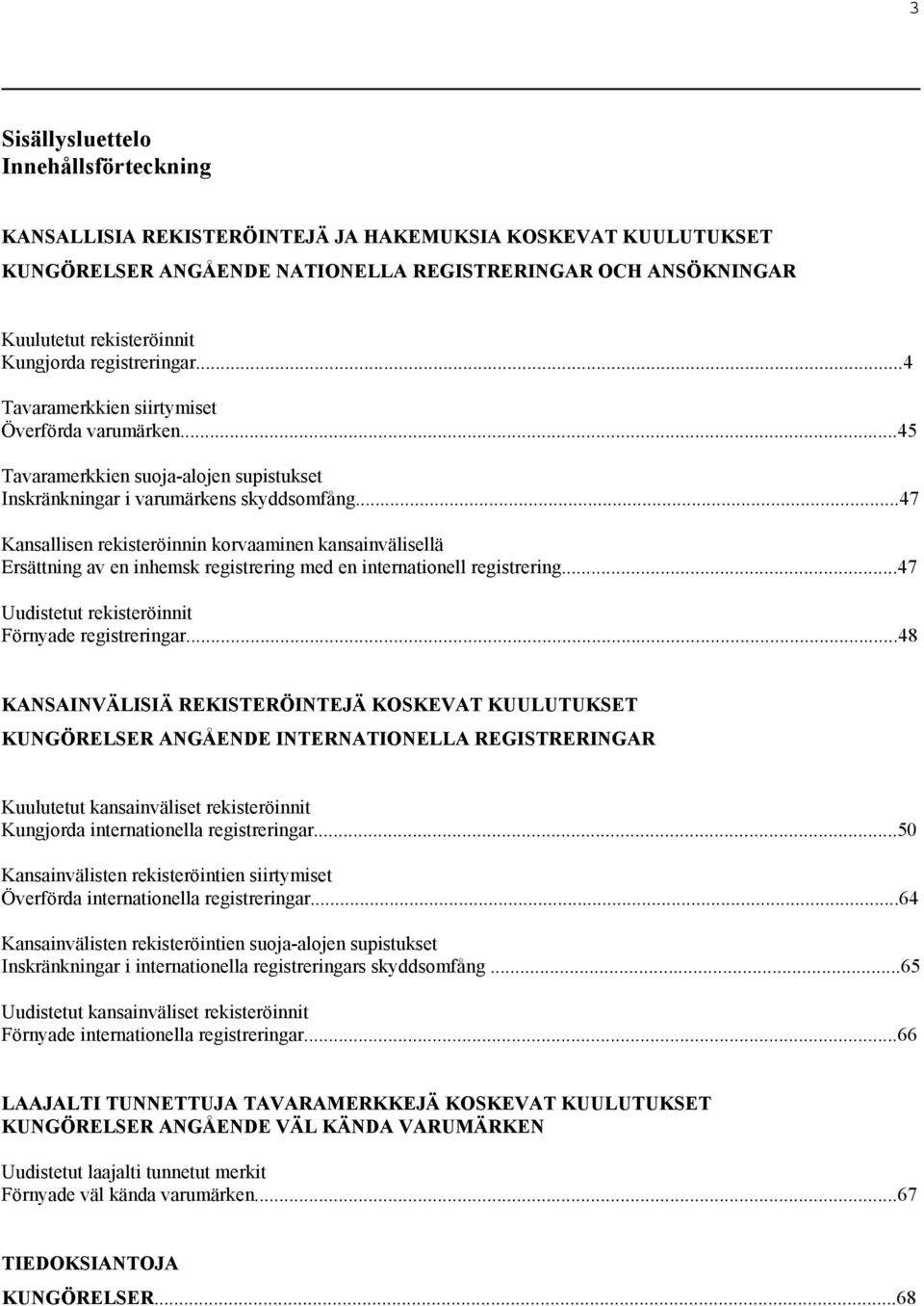 ..47 Kansallisen rekisteröinnin korvaaminen kansainvälisellä Ersättning av en inhemsk registrering med en internationell registrering...47 Uudistetut rekisteröinnit Förnyade registreringar.