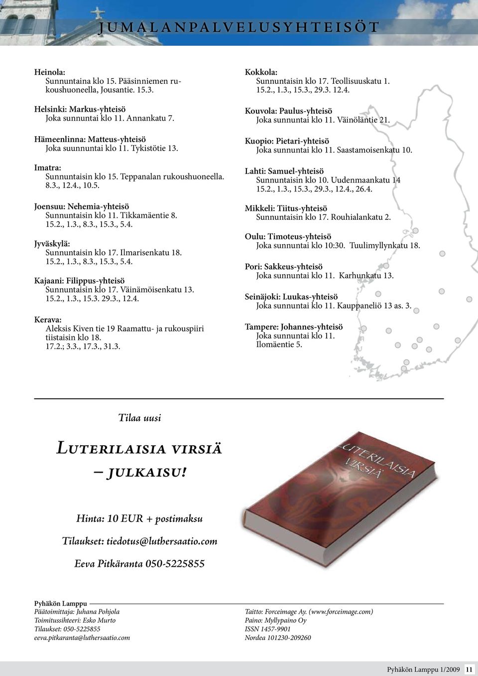 Tikkamäentie 8. 15.2., 1.3., 8.3., 15.3., 5.4. Jyväskylä: Sunnuntaisin klo 17. Ilmarisenkatu 18. 15.2., 1.3., 8.3., 15.3., 5.4. Kajaani: Filippus-yhteisö Sunnuntaisin klo 17. Väinämöisenkatu 13. 15.2., 1.3., 15.3. 29.