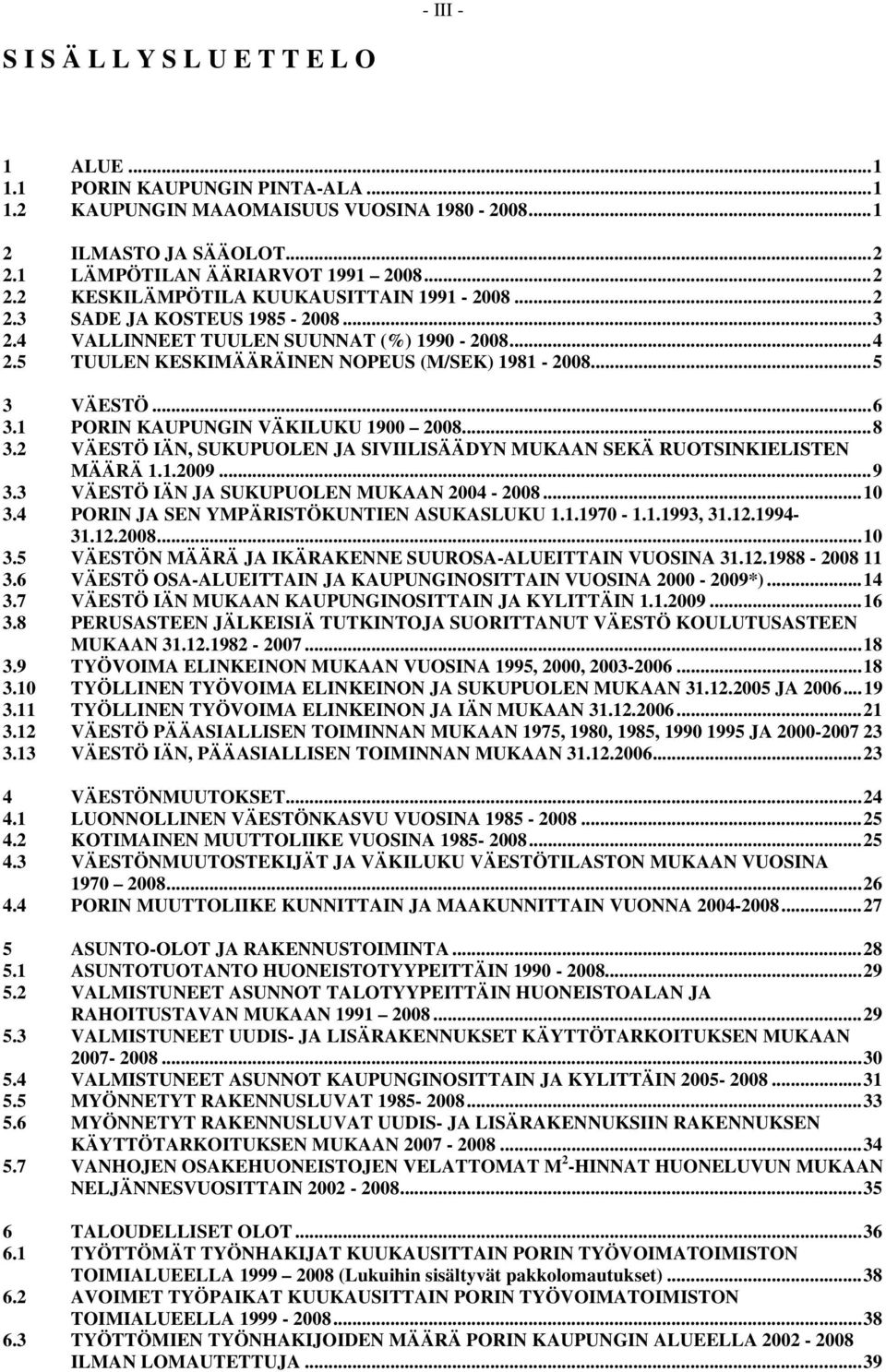 5 TUULEN KESKIMÄÄRÄINEN NOPEUS (M/SEK) 1981-2008...5 3 VÄESTÖ...6 3.1 PORIN KAUPUNGIN VÄKILUKU 1900 2008...8 3.2 VÄESTÖ IÄN, SUKUPUOLEN JA SIVIILISÄÄDYN MUKAAN SEKÄ RUOTSINKIELISTEN MÄÄRÄ 1.1.2009.