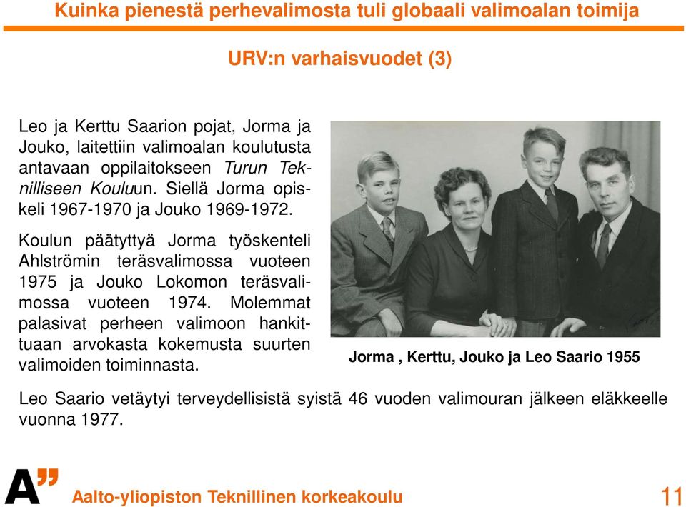 Koulun päätyttyä Jorma työskenteli Ahlströmin teräsvalimossa vuoteen 1975 ja Jouko Lokomon teräsvalimossa vuoteen 1974.