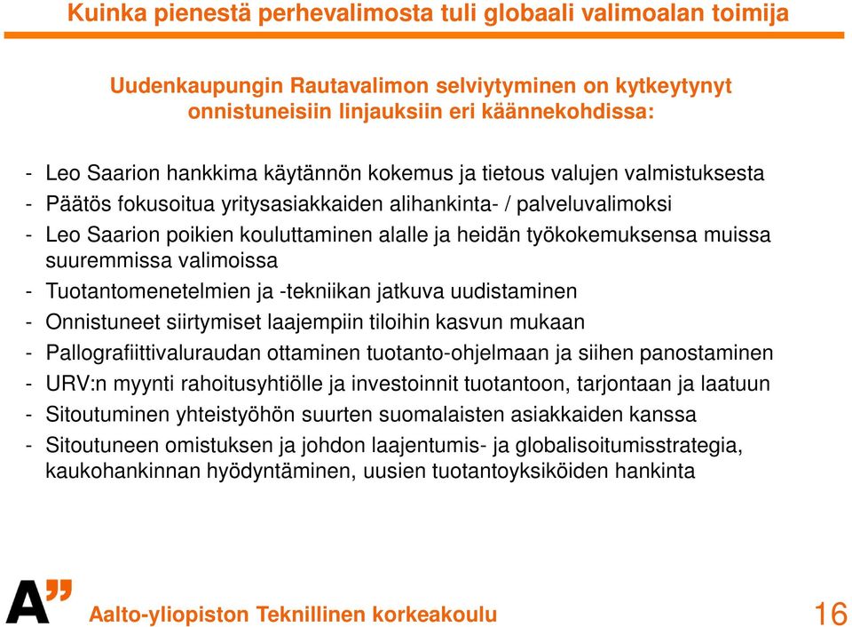 uudistaminen - Onnistuneet siirtymiset laajempiin tiloihin kasvun mukaan - Pallografiittivaluraudan ottaminen tuotanto-ohjelmaan ja siihen panostaminen - URV:n myynti rahoitusyhtiölle ja investoinnit