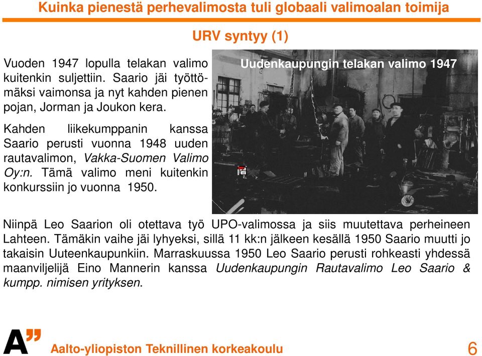 Tämä valimo meni kuitenkin konkurssiin jo vuonna 1950. Niinpä Leo Saarion oli otettava työ UPO-valimossa ja siis muutettava perheineen Lahteen.