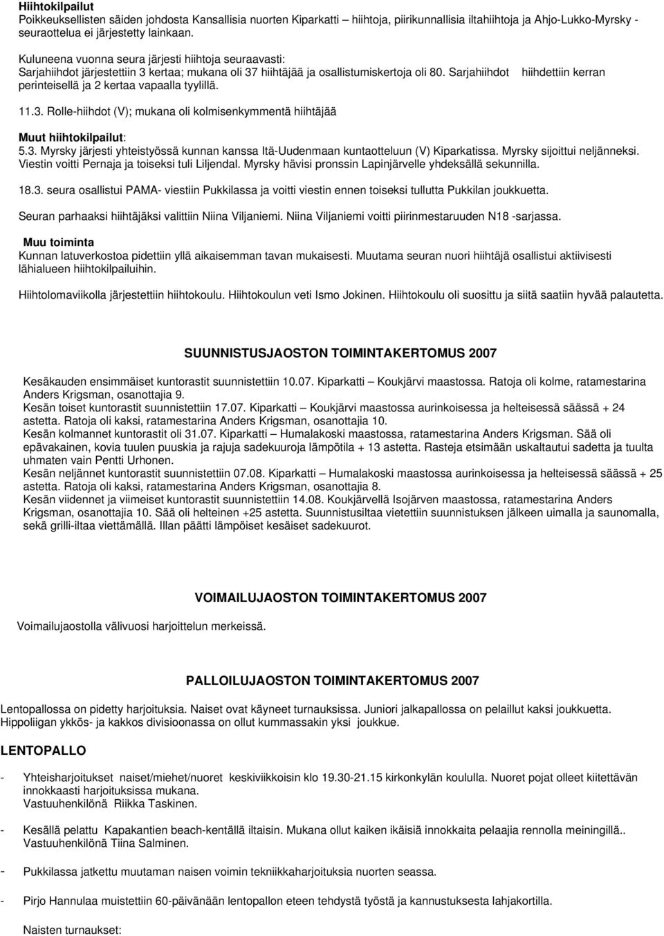 Sarjahiihdot perinteisellä ja 2 kertaa vapaalla tyylillä. hiihdettiin kerran 11.3. Rolle-hiihdot (V); mukana oli kolmisenkymmentä hiihtäjää Muut hiihtokilpailut: 5.3. Myrsky järjesti yhteistyössä kunnan kanssa Itä-Uudenmaan kuntaotteluun (V) Kiparkatissa.