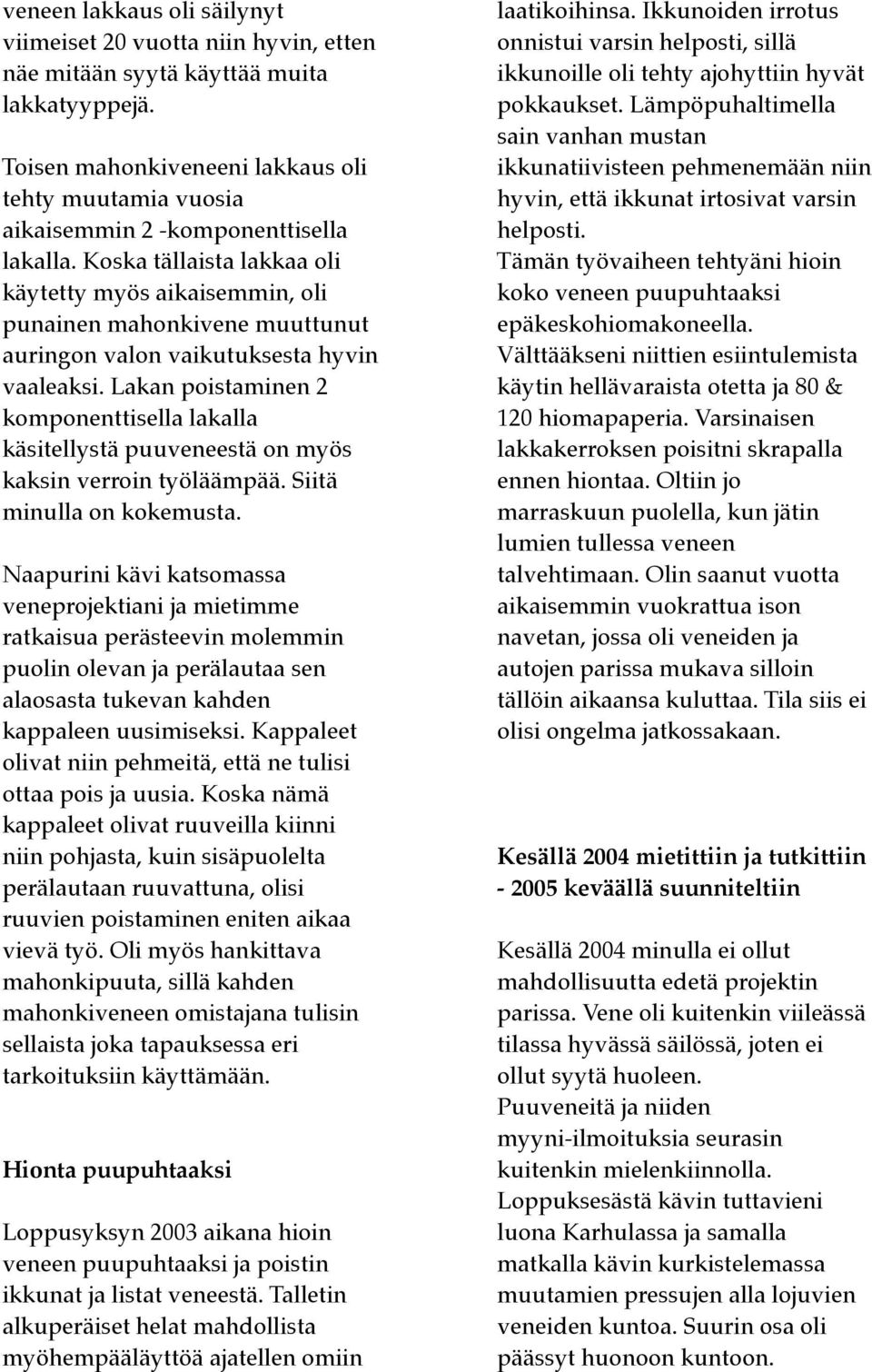 Koska tällaista lakkaa oli käytetty myös aikaisemmin, oli punainen mahonkivene muuttunut auringon valon vaikutuksesta hyvin vaaleaksi.