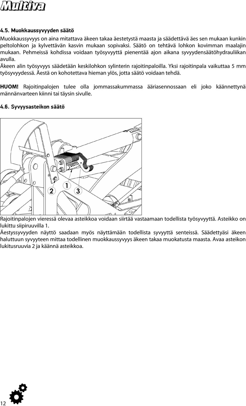 Äkeen alin työsyvyys säädetään keskilohkon sylinterin rajoitinpaloilla. Yksi rajoitinpala vaikuttaa 5 mm työsyvyydessä. Äestä on kohotettava hieman ylös, jotta säätö voidaan tehdä. HUOM!