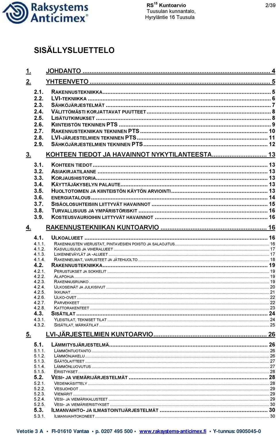 KOHTEEN TIEDOT JA HAVAINNOT NYKYTILANTEESTA... 13 3.1. KOHTEEN TIEDOT... 13 3.2. ASIAKIRJATILANNE... 13 3.3. KORJAUSHISTORIA... 13 3.4. KÄYTTÄJÄKYSELYN PALAUTE... 13 3.5.