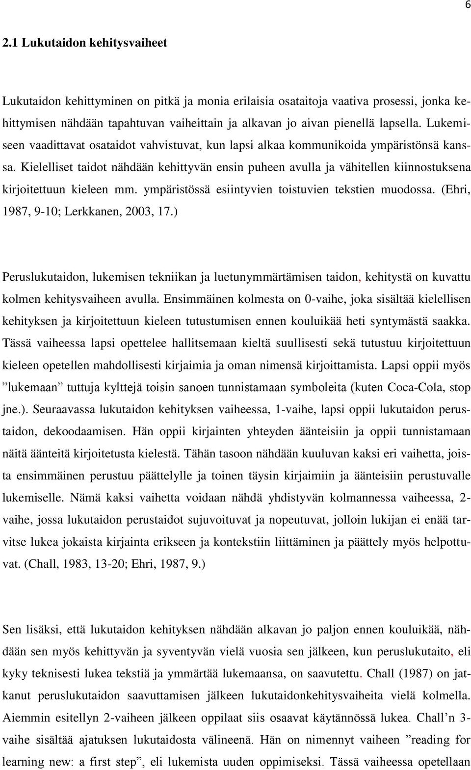 Kielelliset taidot nähdään kehittyvän ensin puheen avulla ja vähitellen kiinnostuksena kirjoitettuun kieleen mm. ympäristössä esiintyvien toistuvien tekstien muodossa.