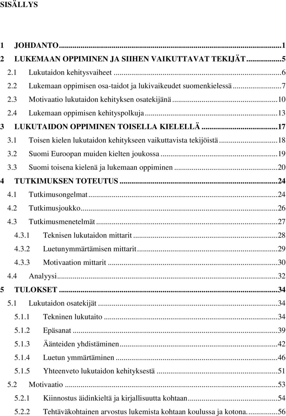 1 Toisen kielen lukutaidon kehitykseen vaikuttavista tekijöistä... 18 3.2 Suomi Euroopan muiden kielten joukossa... 19 3.3 Suomi toisena kielenä ja lukemaan oppiminen... 20 4 TUTKIMUKSEN TOTEUTUS.