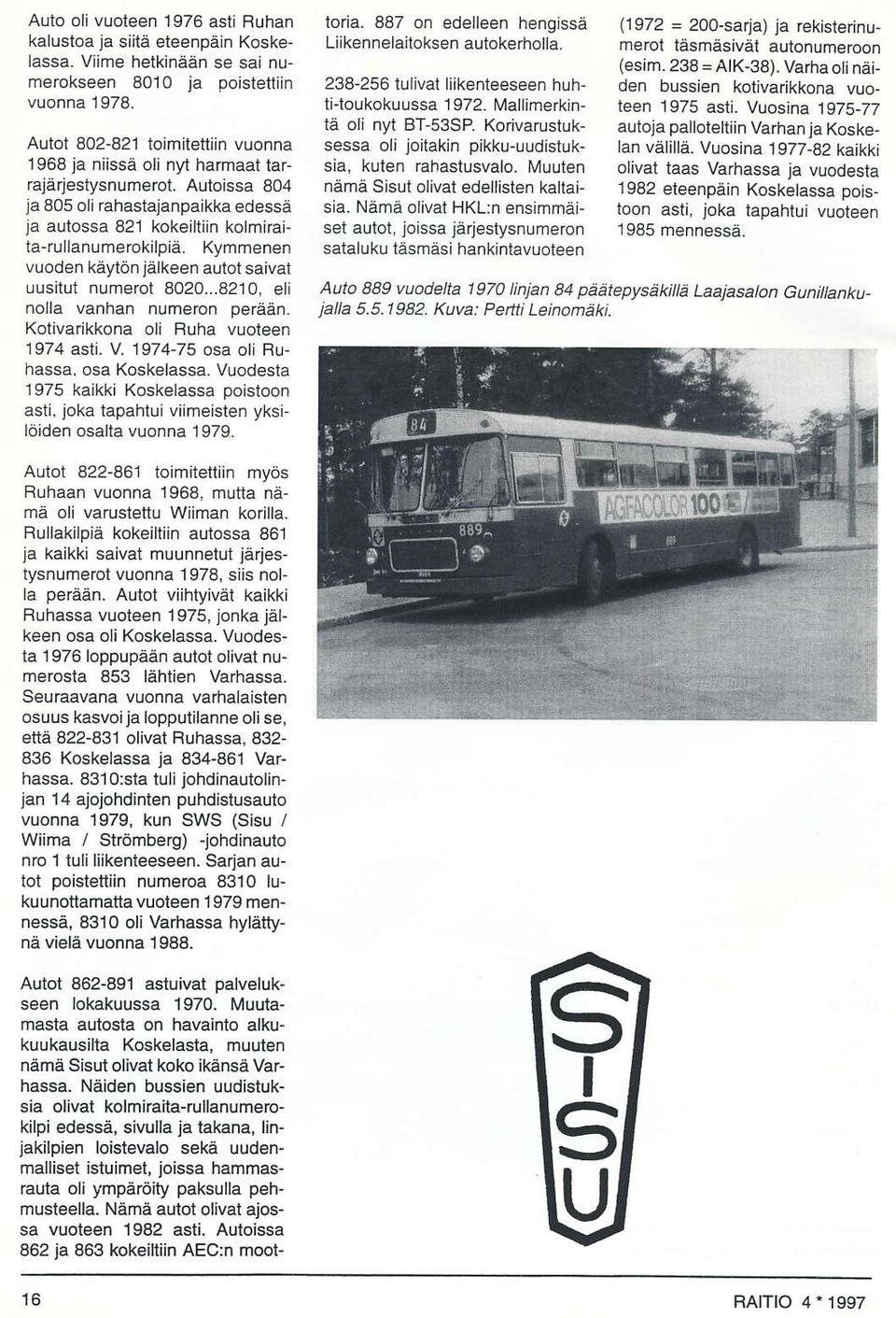 Kymmenen vuod-an käylön jälkeen autot saival uusiiui nurnerot 8020...8210, el nollå vanhan numeron perään Kotivarikkona oli Ruha vuoteen T974 asli. V 1974-75 osa ol Buhassa, osa Koskelassa.