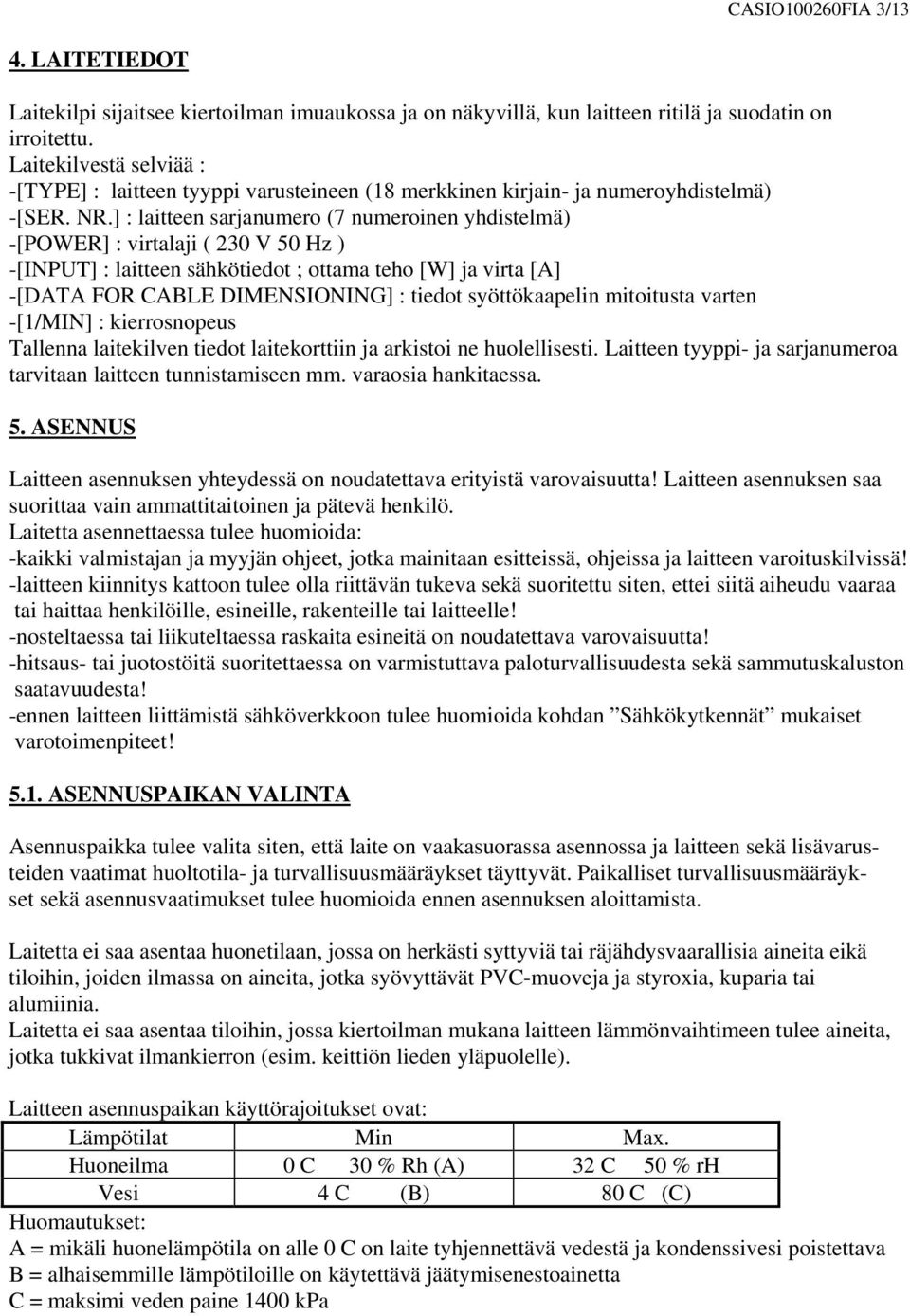 ] : laitteen sarjanumero (7 numeroinen yhdistelmä) -[POWER] : virtalaji ( 230 V 50 Hz ) -[INPUT] : laitteen sähkötiedot ; ottama teho [W] ja virta [A] -[DATA FOR CABLE DIMENSIONING] : tiedot