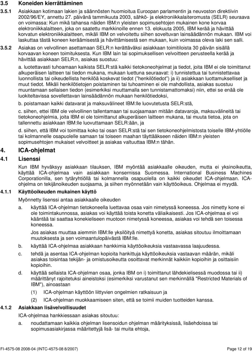 saatettu markkinoille ennen 13. elokuuta 2005, IBM kerää ja hävittää korvatun elektroniikkalaitteen, mikäli IBM on velvoitettu siihen soveltuvan lainsäädännön mukaan.