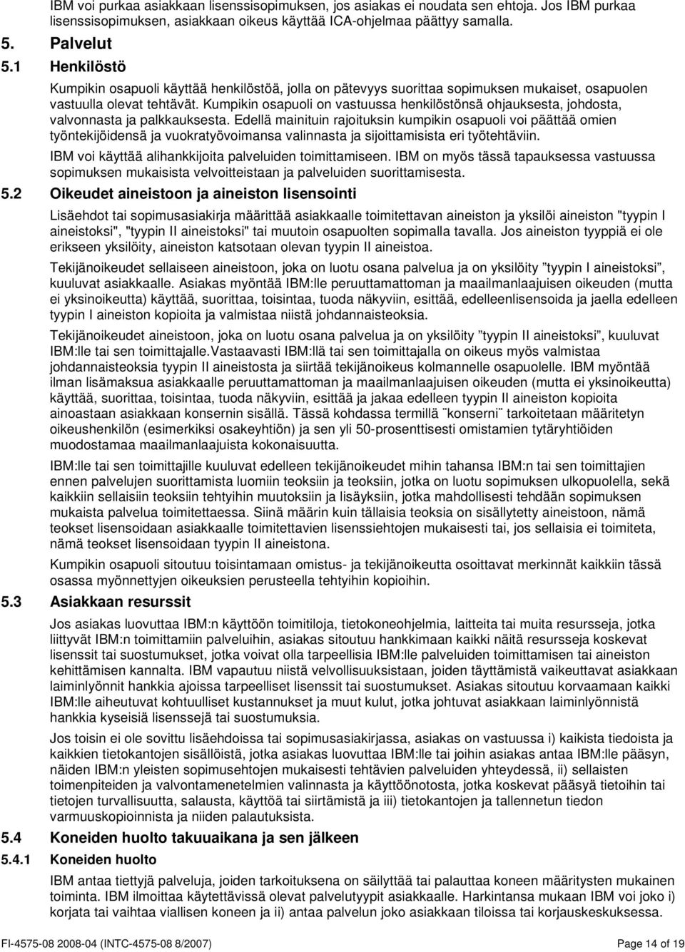 Kumpikin osapuoli on vastuussa henkilöstönsä ohjauksesta, johdosta, valvonnasta ja palkkauksesta.