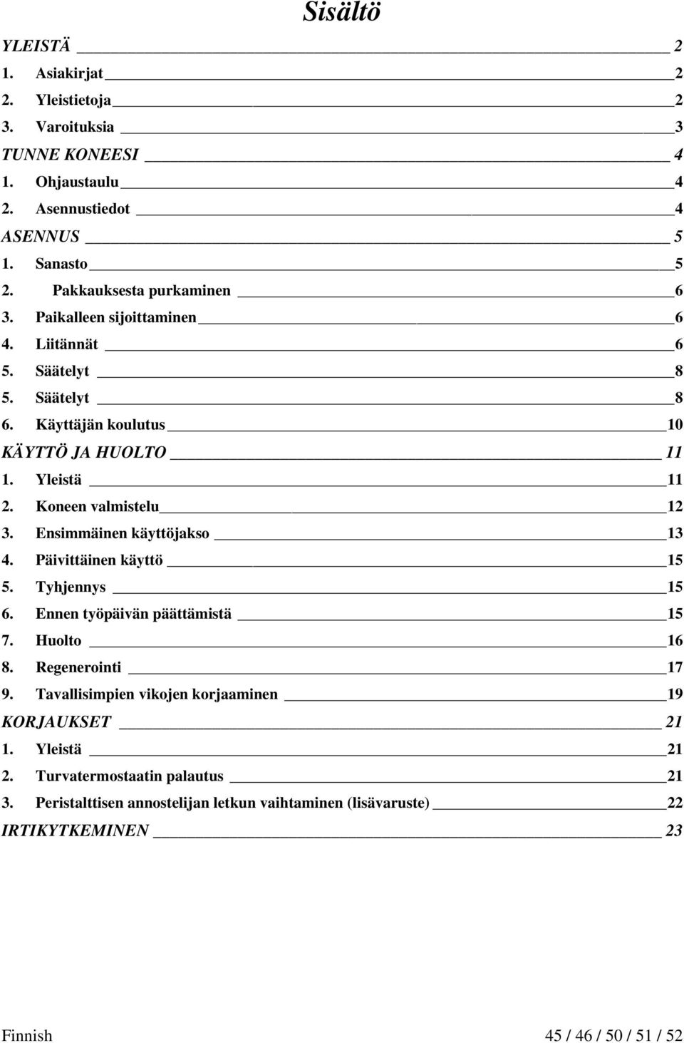 Koneen valmistelu 12 3. Ensimmäinen käyttöjakso 13 4. Päivittäinen käyttö 15 5. Tyhjennys 15 6. Ennen työpäivän päättämistä 15 7. Huolto 16 8. Regenerointi 17 9.