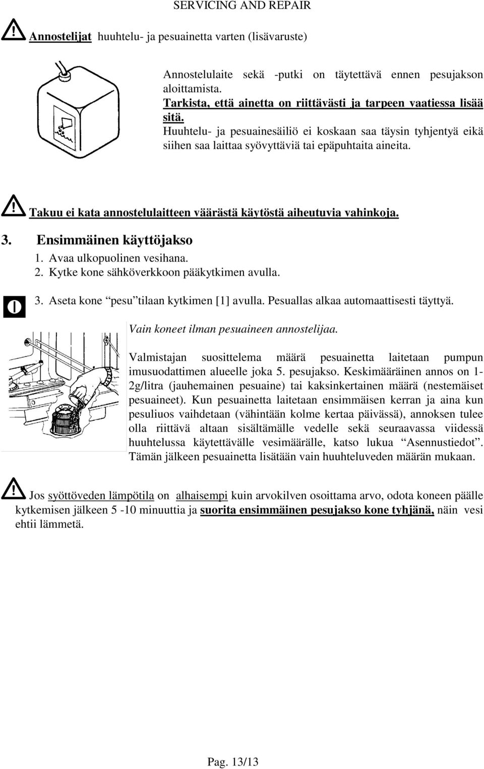 Takuu ei kata annostelulaitteen väärästä käytöstä aiheutuvia vahinkoja. 3. Ensimmäinen käyttöjakso 1. Avaa ulkopuolinen vesihana. 2. Kytke kone sähköverkkoon pääkytkimen avulla. 3. Aseta kone pesu tilaan kytkimen [1] avulla.