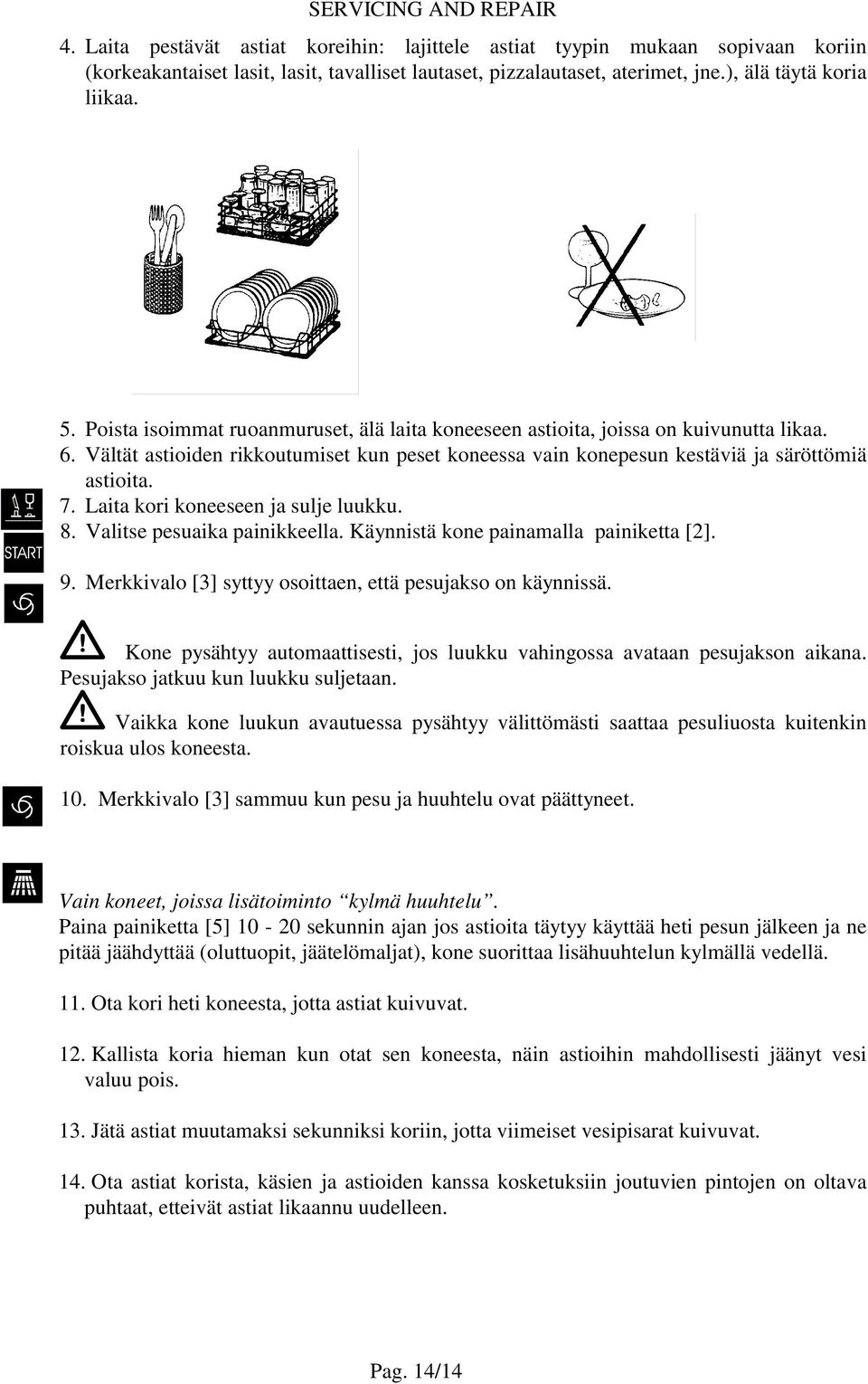 Vältät astioiden rikkoutumiset kun peset koneessa vain konepesun kestäviä ja säröttömiä astioita. 7. Laita kori koneeseen ja sulje luukku. 8. Valitse pesuaika painikkeella.