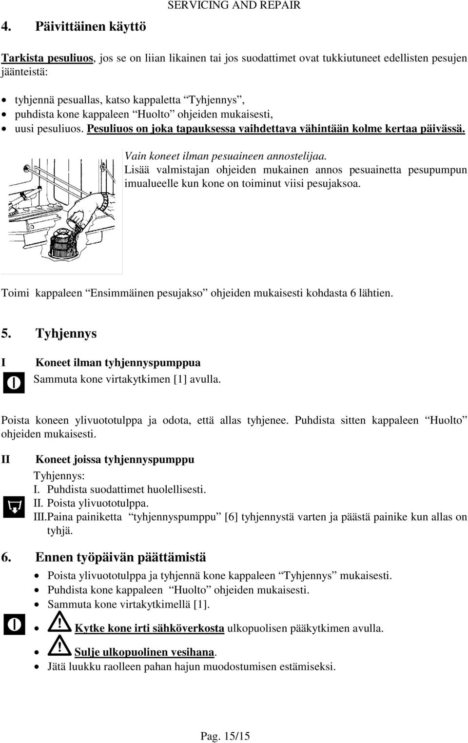 kappaleen Huolto ohjeiden mukaisesti, uusi pesuliuos. Pesuliuos on joka tapauksessa vaihdettava vähintään kolme kertaa päivässä. Vain koneet ilman pesuaineen annostelijaa.