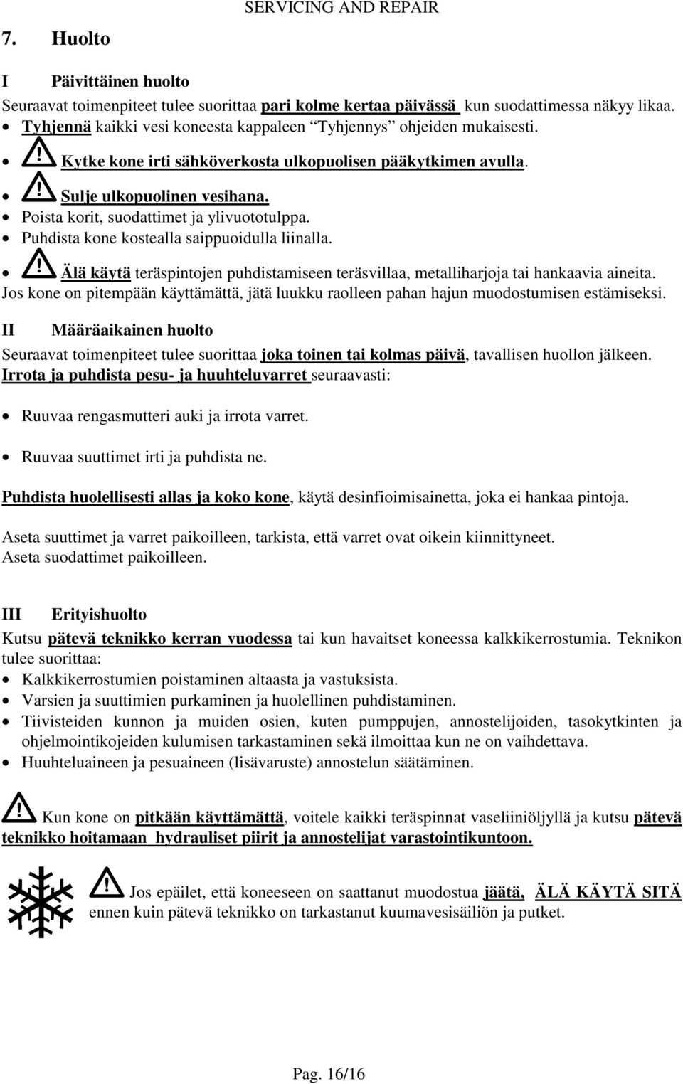 Poista korit, suodattimet ja ylivuototulppa. Puhdista kone kostealla saippuoidulla liinalla. Älä käytä teräspintojen puhdistamiseen teräsvillaa, metalliharjoja tai hankaavia aineita.