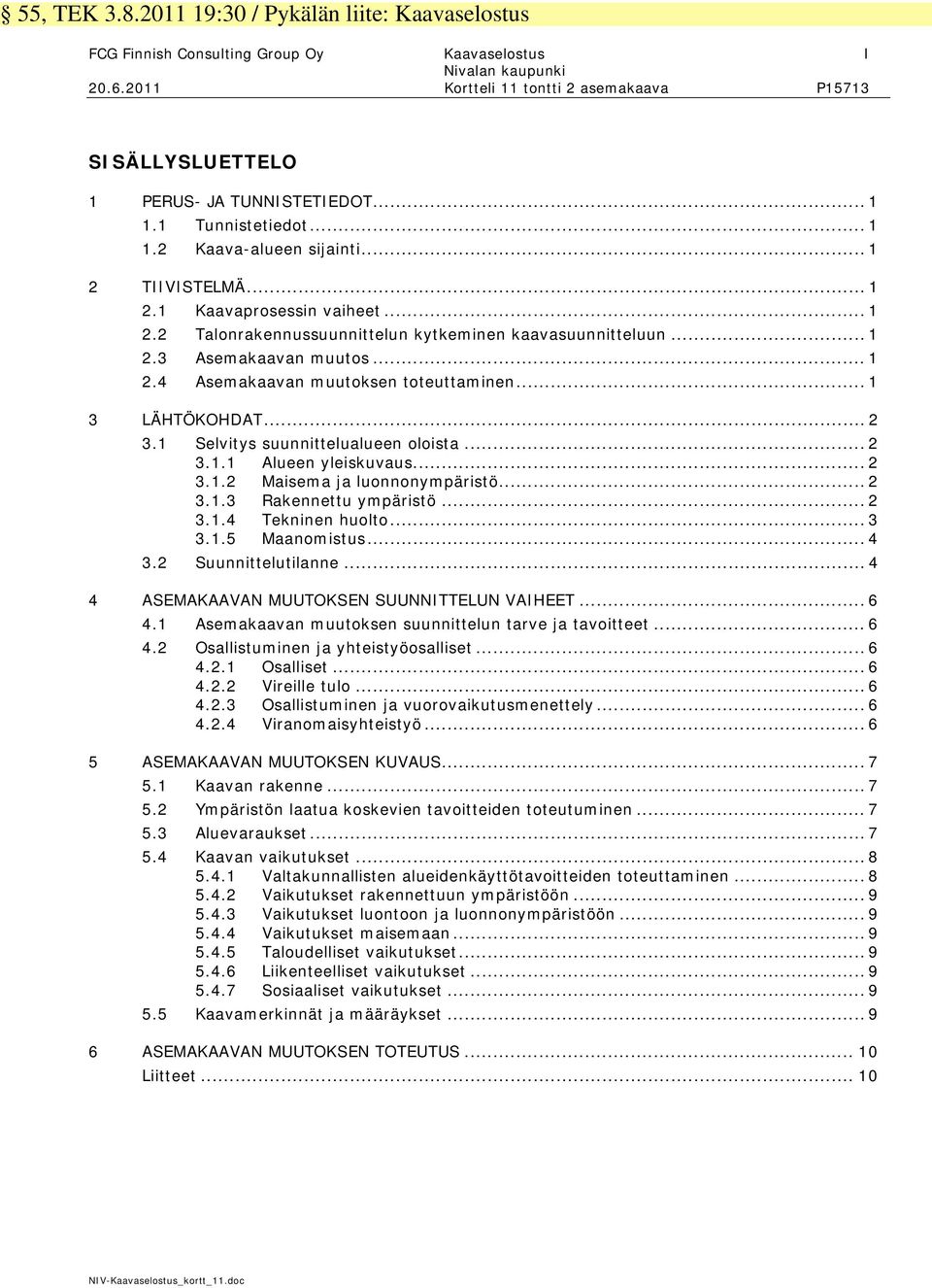 TIIVISTELMÄ... 1 2.1 Kaavaprosessin vaiheet... 1 2.2 Talonrakennussuunnittelun kytkeminen kaavasuunnitteluun... 1 2.3 Asemakaavan muutos... 1 2.4 Asemakaavan muutoksen toteuttaminen... 1 3 LÄHTÖKOHDAT.