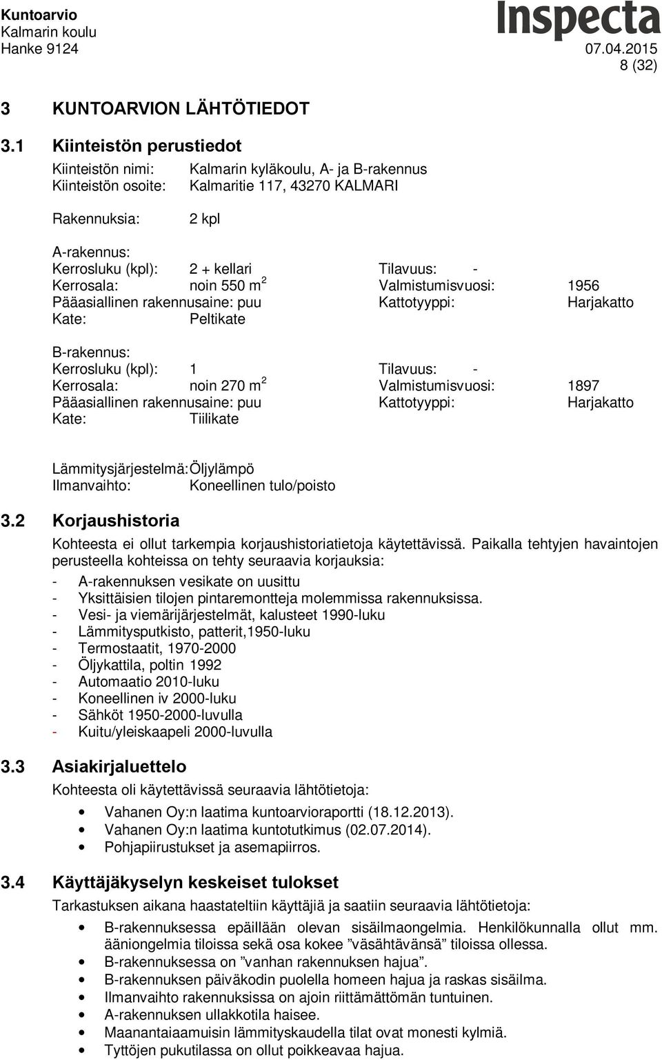 Tilavuus: - Kerrosala: noin 550 m 2 Valmistumisvuosi: 1956 Pääasiallinen rakennusaine: puu Kattotyyppi: Harjakatto Kate: Peltikate B-rakennus: Kerrosluku (kpl): 1 Tilavuus: - Kerrosala: noin 270 m 2