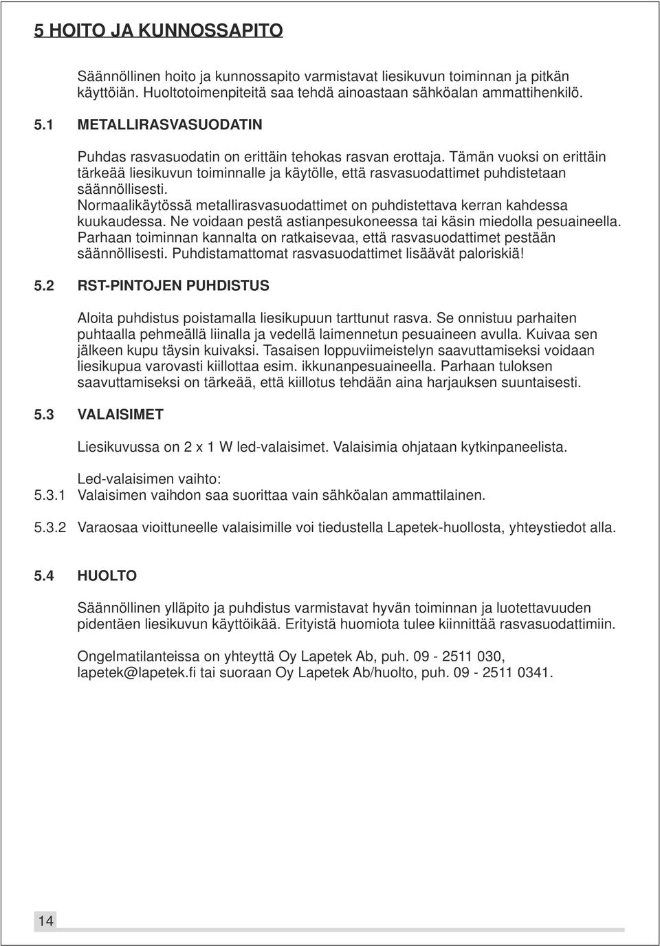 Normaalikäytössä metallirasvasuodattimet on puhdistettava kerran kahdessa kuukaudessa. Ne voidaan pestä astianpesukoneessa tai käsin miedolla pesuaineella.