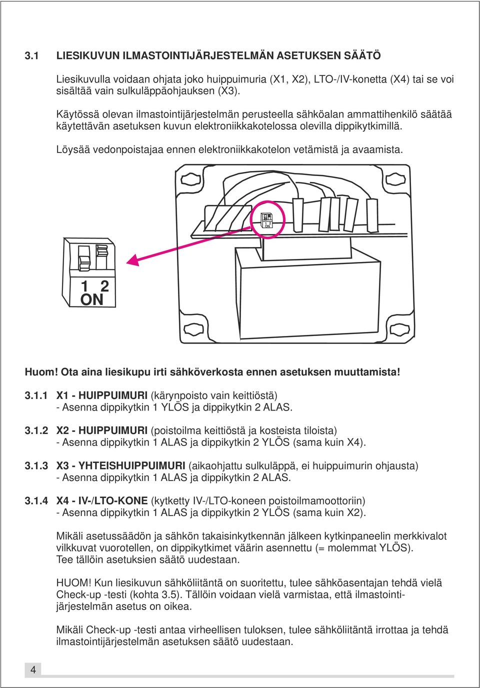 Löysää vedonpoistajaa ennen elektroniikkakotelon vetämistä ja avaamista. 1 2 ON 1 2 ON Huom! Ota aina liesikupu irti sähköverkosta ennen asetuksen muuttamista! 3.1.1 X1 - HUIPPUIMURI (kärynpoisto vain keittiöstä) - Asenna dippikytkin 1 YLÖS ja dippikytkin 2 ALAS.