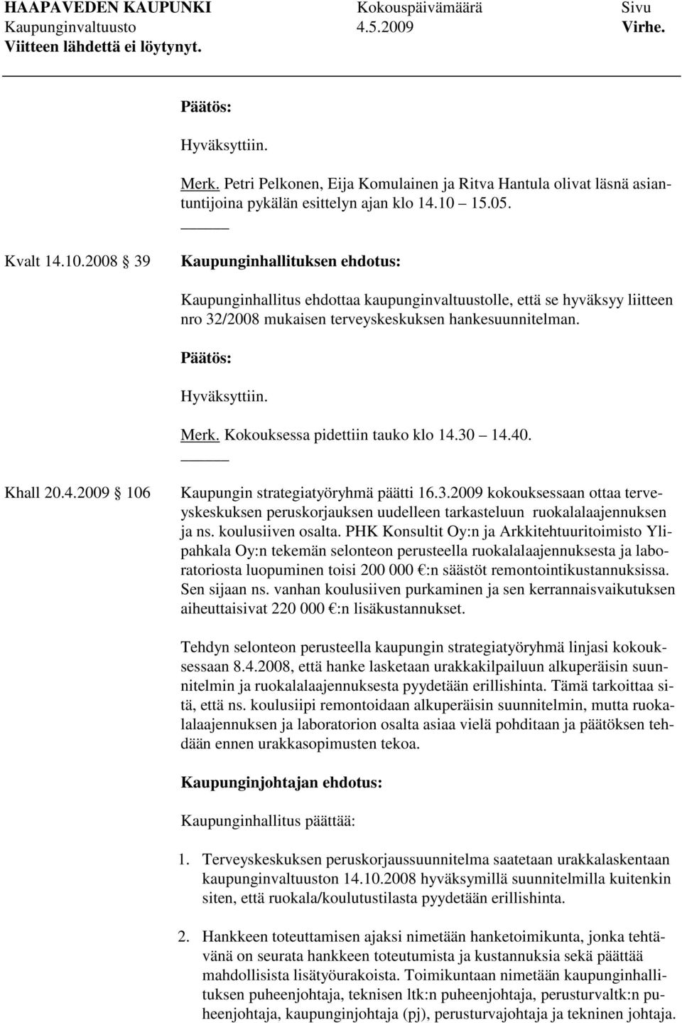 Hyväksyttiin. Merk. Kokouksessa pidettiin tauko klo 14.30 14.40. Khall 20.4.2009 106 Kaupungin strategiatyöryhmä päätti 16.3.2009 kokouksessaan ottaa terveyskeskuksen peruskorjauksen uudelleen tarkasteluun ruokalalaajennuksen ja ns.