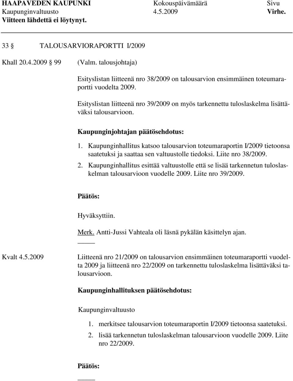 Kaupunginhallitus katsoo talousarvion toteumaraportin I/2009 tietoonsa saatetuksi ja saattaa sen valtuustolle tiedoksi. Liite nro 38/2009. 2.