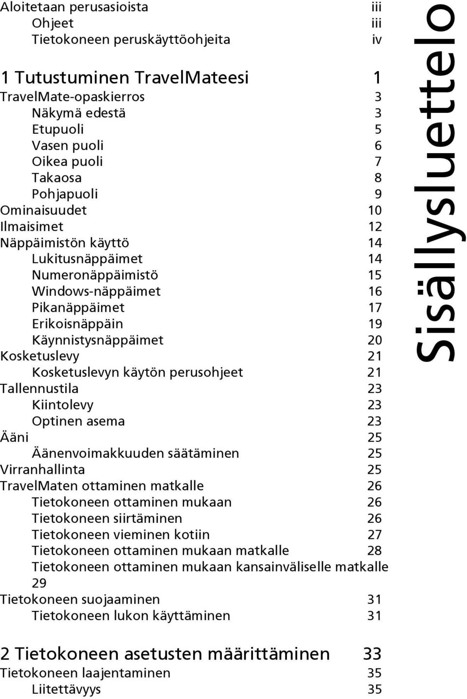 Kosketuslevyn käytön perusohjeet 21 Tallennustila 23 Kiintolevy 23 Optinen asema 23 Ääni 25 Äänenvoimakkuuden säätäminen 25 Virranhallinta 25 TravelMaten ottaminen matkalle 26 Tietokoneen ottaminen