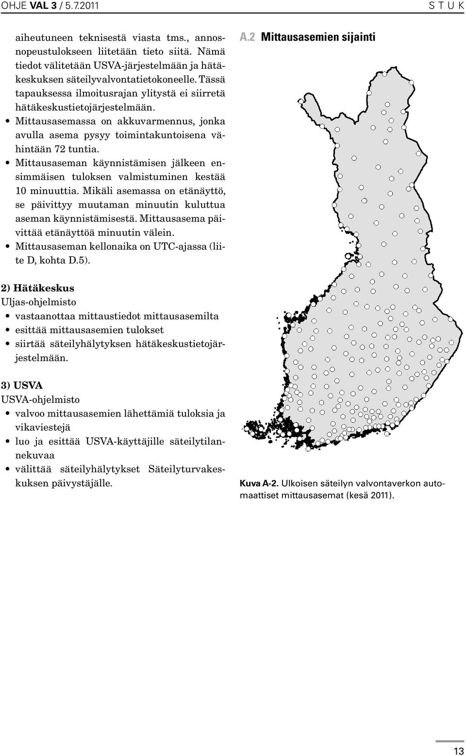 Mittausaseman käynnistämisen jälkeen ensimmäisen tuloksen valmistuminen kestää 10 minuuttia. Mikäli asemassa on etänäyttö, se päivittyy muutaman minuutin kuluttua aseman käynnistämisestä.