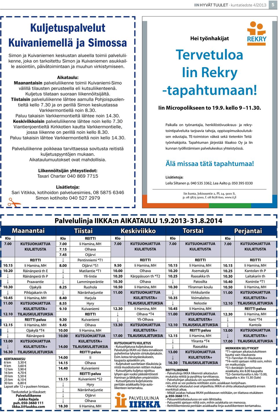 Kuljetus tilataan suoraan liikennöitsijältä. Tiistaisin palveluliikenne lähtee aamulla Pohjoispuolentieltä kello 7.30 ja on perillä Simon keskustassa Varkkermontiellä noin 8.30. Paluu takaisin Varkkermontieltä lähtee noin 14.