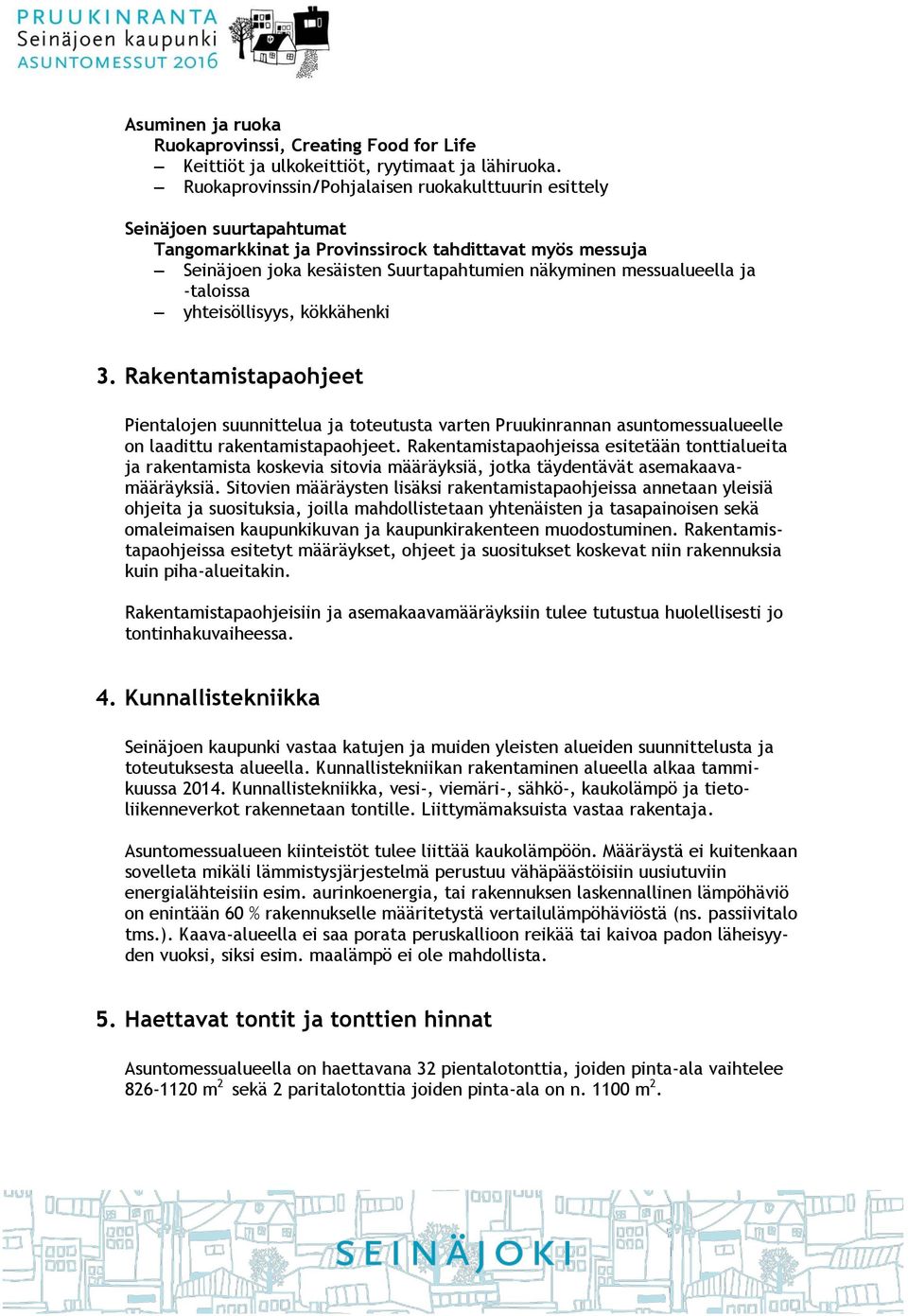 ja -taloissa yhteisöllisyys, kökkähenki 3. Rakentamistapaohjeet Pientalojen suunnittelua ja toteutusta varten Pruukinrannan asuntomessualueelle on laadittu rakentamistapaohjeet.