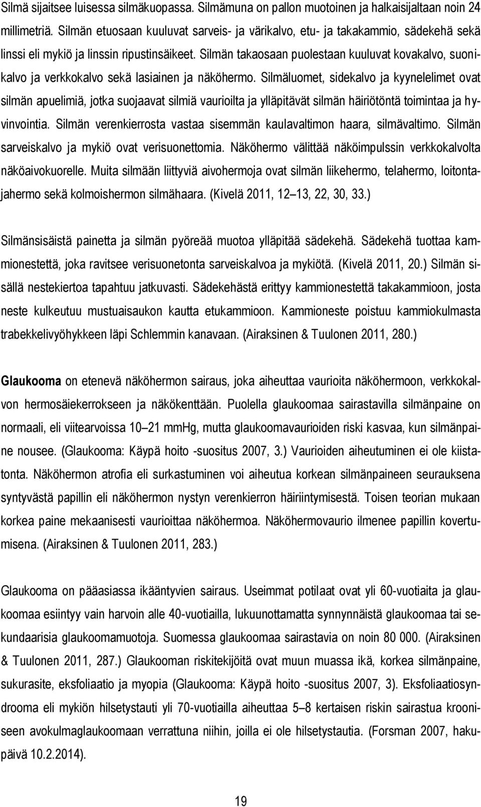 Silmän takaosaan puolestaan kuuluvat kovakalvo, suonikalvo ja verkkokalvo sekä lasiainen ja näköhermo.
