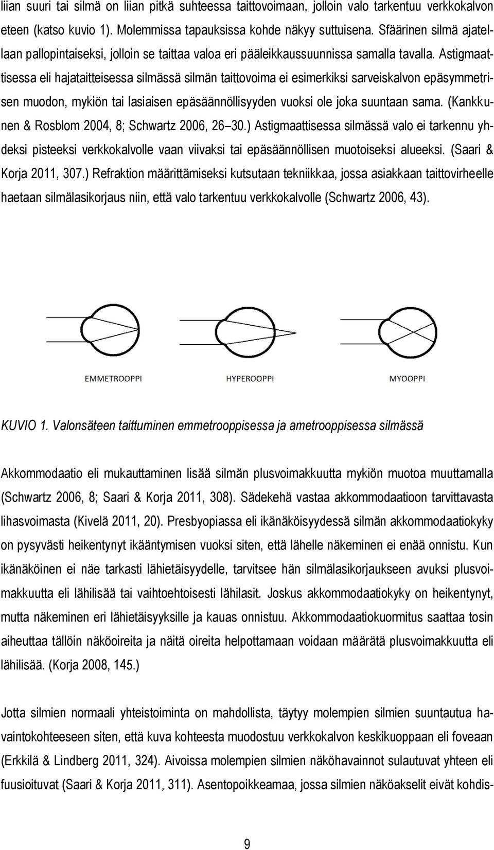 Astigmaattisessa eli hajataitteisessa silmässä silmän taittovoima ei esimerkiksi sarveiskalvon epäsymmetrisen muodon, mykiön tai lasiaisen epäsäännöllisyyden vuoksi ole joka suuntaan sama.