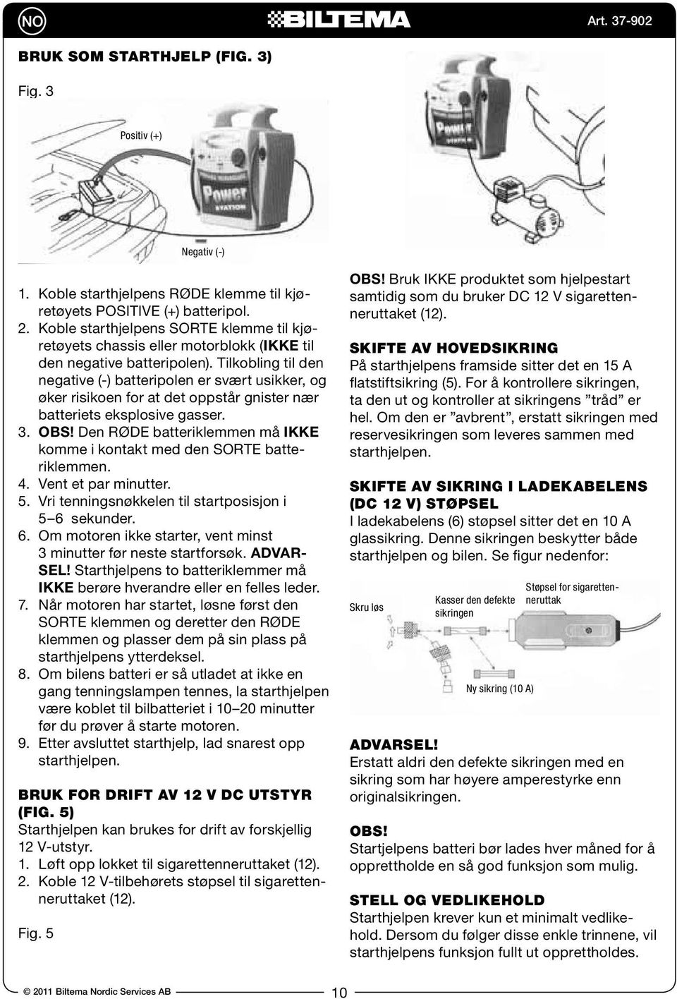 Tilkobling til den negative (-) batteripolen er svært usikker, og øker risikoen for at det oppstår gnister nær batteriets eksplosive gasser. 3. OBS!