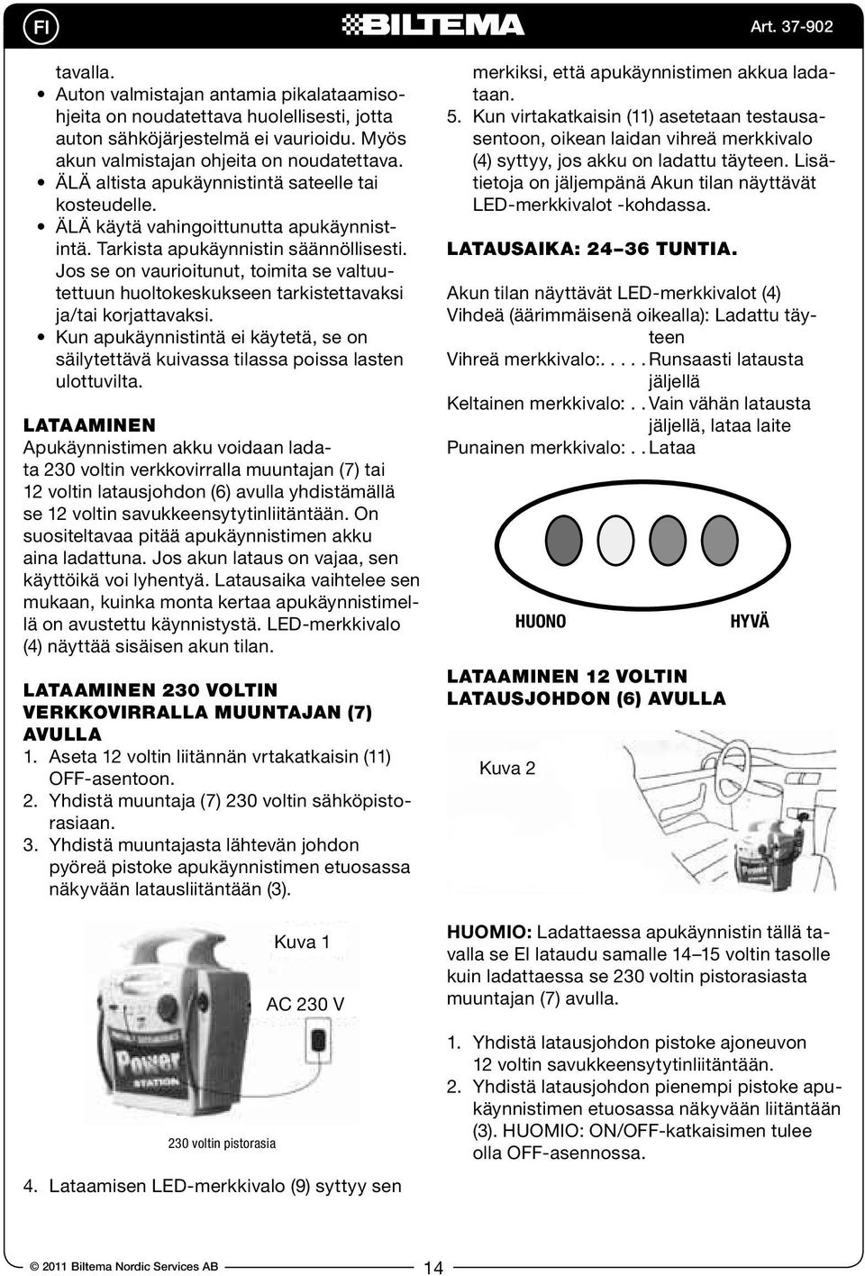 Jos se on vaurioitunut, toimita se valtuutettuun huoltokeskukseen tarkistettavaksi ja/tai korjattavaksi. Kun apukäynnistintä ei käytetä, se on säilytettävä kuivassa tilassa poissa lasten ulottuvilta.