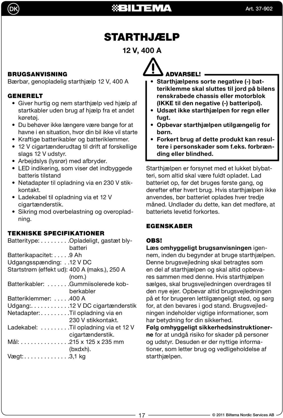 Arbejdslys (lysrør) med afbryder. LED indikering, som viser det indbyggede batteris tilstand Netadapter til opladning via en 230 V stikkontakt. Ladekabel til opladning via et 12 V cigartænderstik.