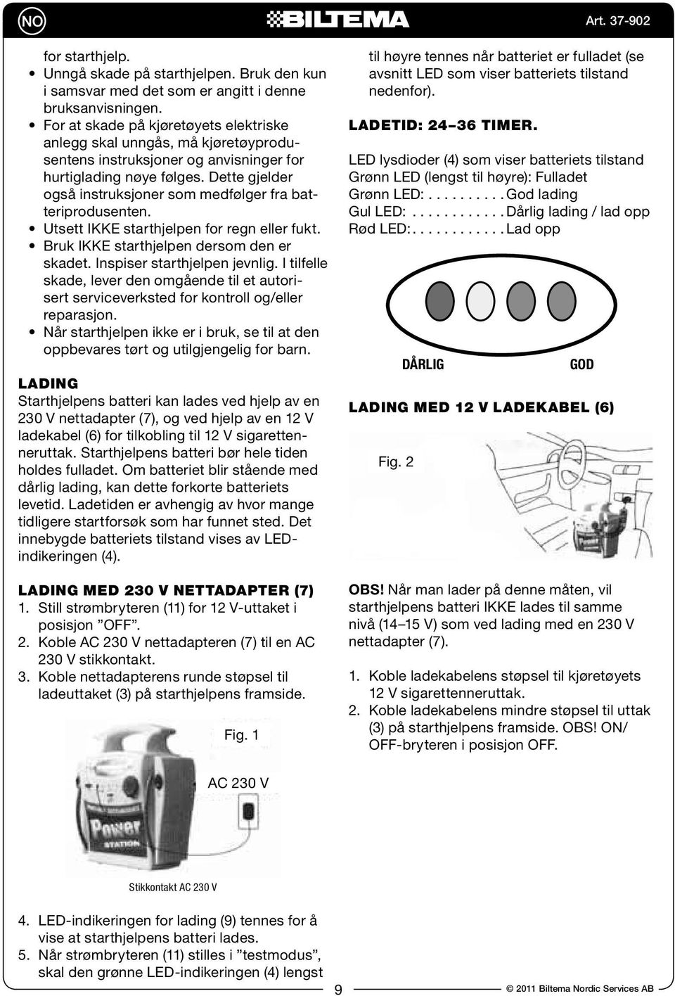 Dette gjelder også instruksjoner som medfølger fra batteriprodusenten. Utsett IKKE starthjelpen for regn eller fukt. Bruk IKKE starthjelpen dersom den er skadet. Inspiser starthjelpen jevnlig.