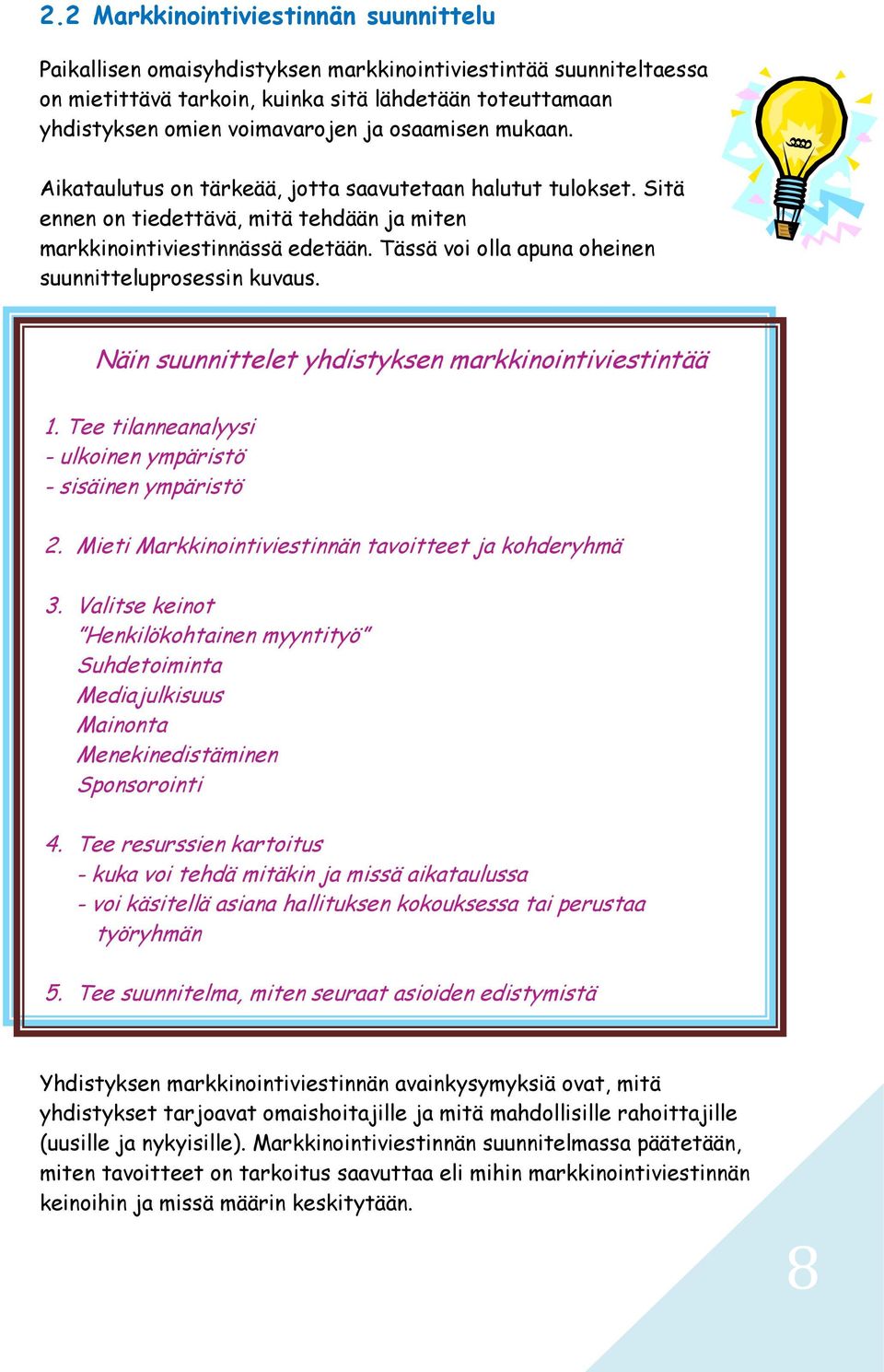 Tässä voi olla apuna oheinen suunnitteluprosessin kuvaus. Näin suunnittelet yhdistyksen markkinointiviestintää 1. Tee tilanneanalyysi - ulkoinen ympäristö - sisäinen ympäristö 2.