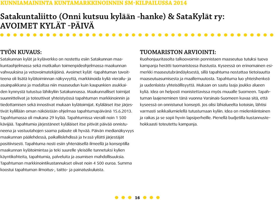 Avoimet kylät -tapahtuman tavoitteena oli lisätä kylätoiminnan näkyvyyttä, markkinoida kyliä vierailu- ja asuinpaikkana ja madaltaa niin maaseudun kuin kaupunkien asukkaiden kynnystä tutustua