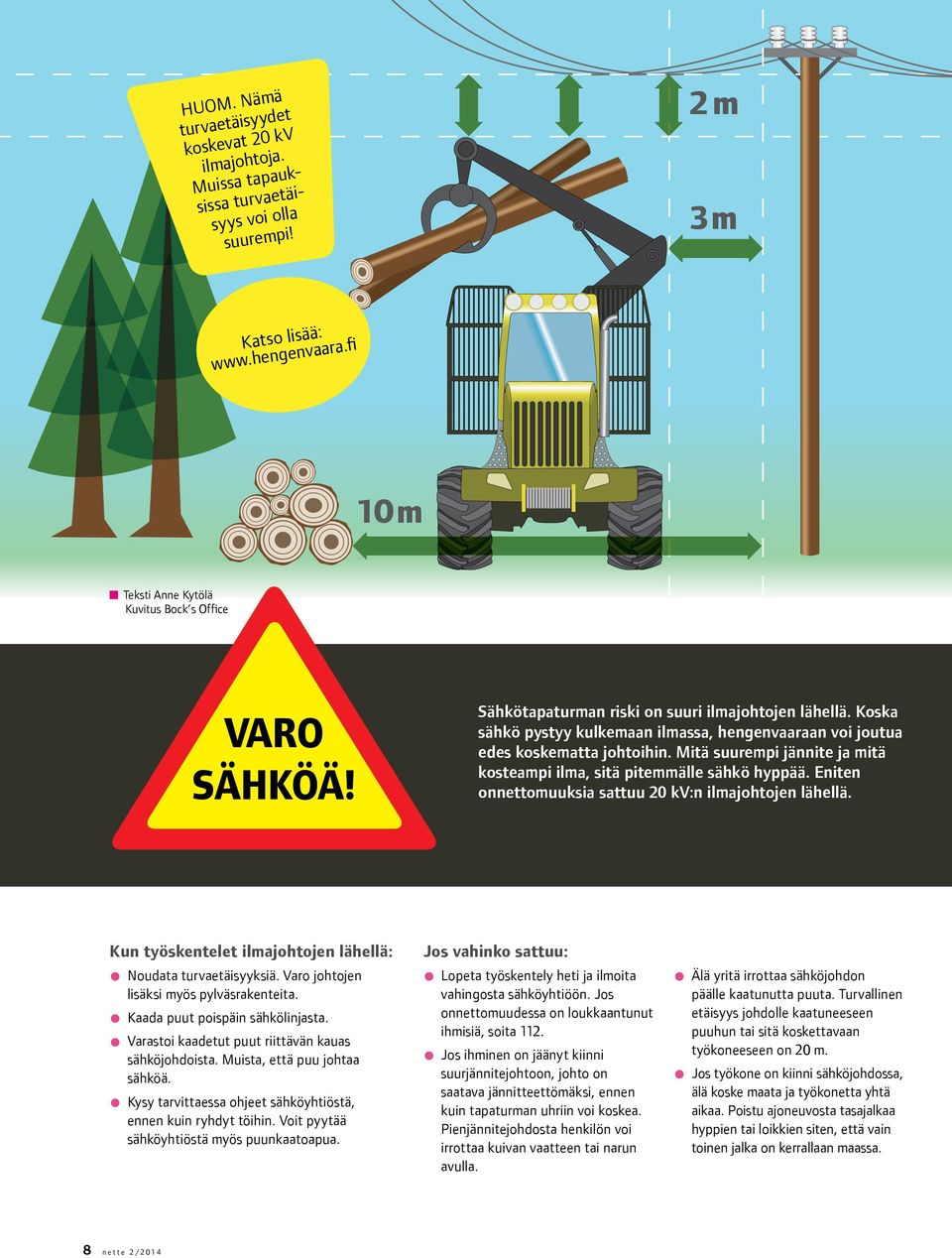 Koska sähkö pystyy kulkemaan ilmassa, hengenvaaraan voi joutua edes koskematta johtoihin. Mitä suurempi jännite ja mitä kosteampi ilma, sitä pitemmälle sähkö hyppää.