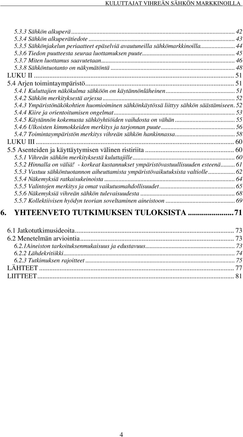 .. 52 5.4.3 Ympäristönäkökohtien huomioiminen sähkönkäytössä liittyy sähkön säästämiseen.52 5.4.4 Kiire ja orientoitumisen ongelmat... 53 5.4.5 Käytännön kokemusta sähköyhtiöiden vaihdosta on vähän.