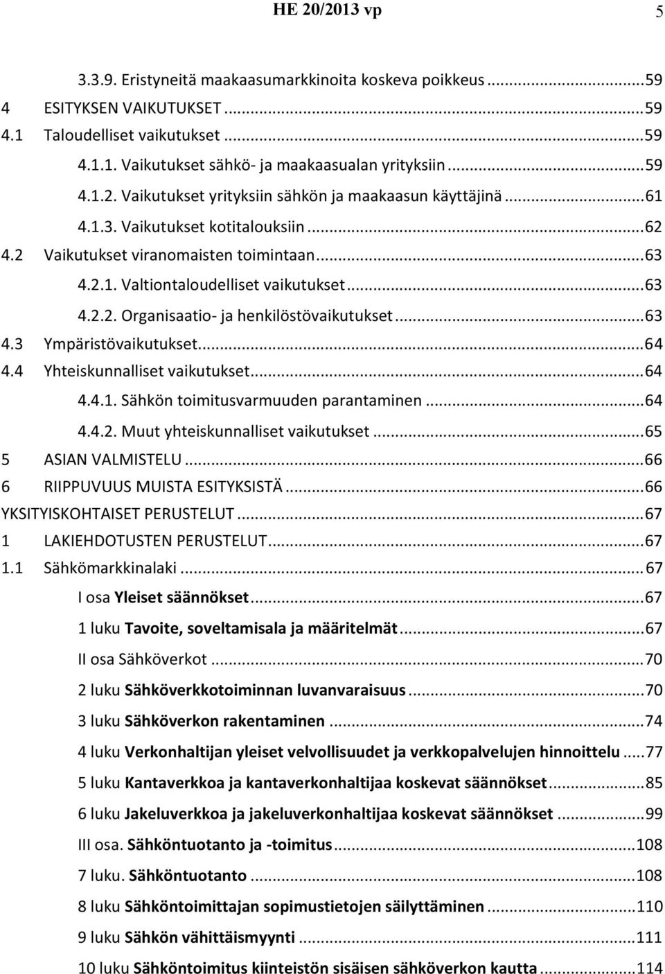 ..64 4.4 Yhteiskunnalliset vaikutukset...64 4.4.1. Sähkön toimitusvarmuuden parantaminen...64 4.4.2. Muut yhteiskunnalliset vaikutukset...65 5 ASIAN VALMISTELU...66 6 RIIPPUVUUS MUISTA ESITYKSISTÄ.