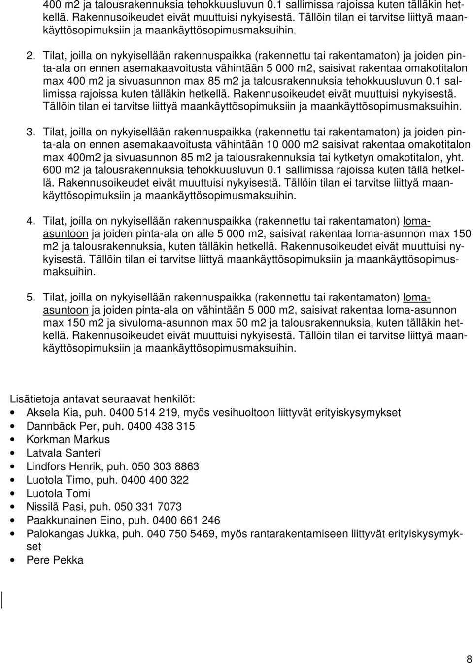 Tilat, joilla on nykyisellään rakennuspaikka (rakennettu tai rakentamaton) ja joiden pinta-ala on ennen asemakaavoitusta vähintään 5 000 m2, saisivat rakentaa omakotitalon max 400 m2 ja sivuasunnon