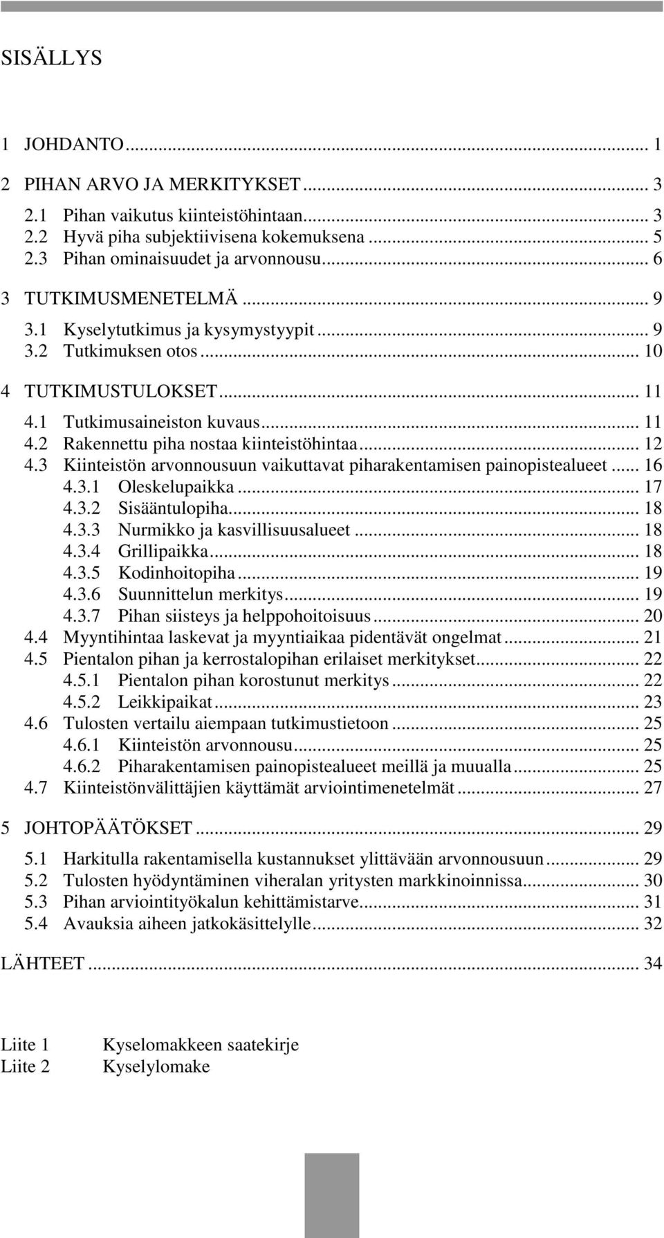 .. 12 4.3 Kiinteistön arvonnousuun vaikuttavat piharakentamisen painopistealueet... 16 4.3.1 Oleskelupaikka... 17 4.3.2 Sisääntulopiha... 18 4.3.3 Nurmikko ja kasvillisuusalueet... 18 4.3.4 Grillipaikka.