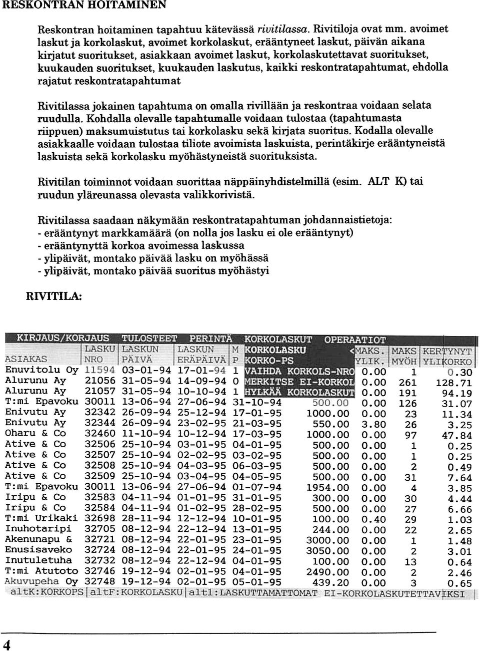 laskutus, kaikki reskontratapahtumat, ehdolla rajatut reskontratapahtumat Rivitilassa jokainen tapahtuma on omalla rivillään ja reskontraa voidaan selata ruudulla.