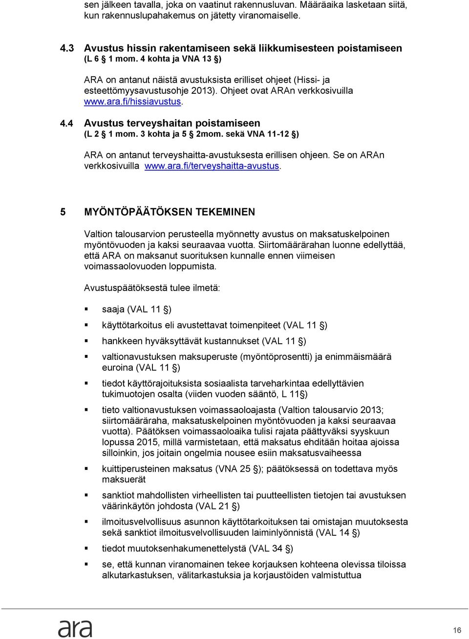 Ohjeet ovat ARAn verkkosivuilla www.ara.fi/hissiavustus. 4.4 Avustus terveyshaitan poistamiseen (L 2 1 mom. 3 kohta ja 5 2mom.
