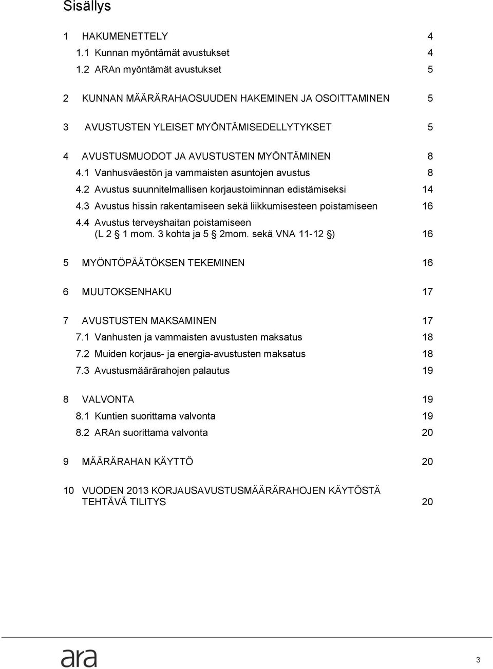 1 Vanhusväestön ja vammaisten asuntojen avustus 8 4.2 Avustus suunnitelmallisen korjaustoiminnan edistämiseksi 14 4.3 Avustus hissin rakentamiseen sekä liikkumisesteen poistamiseen 16 4.
