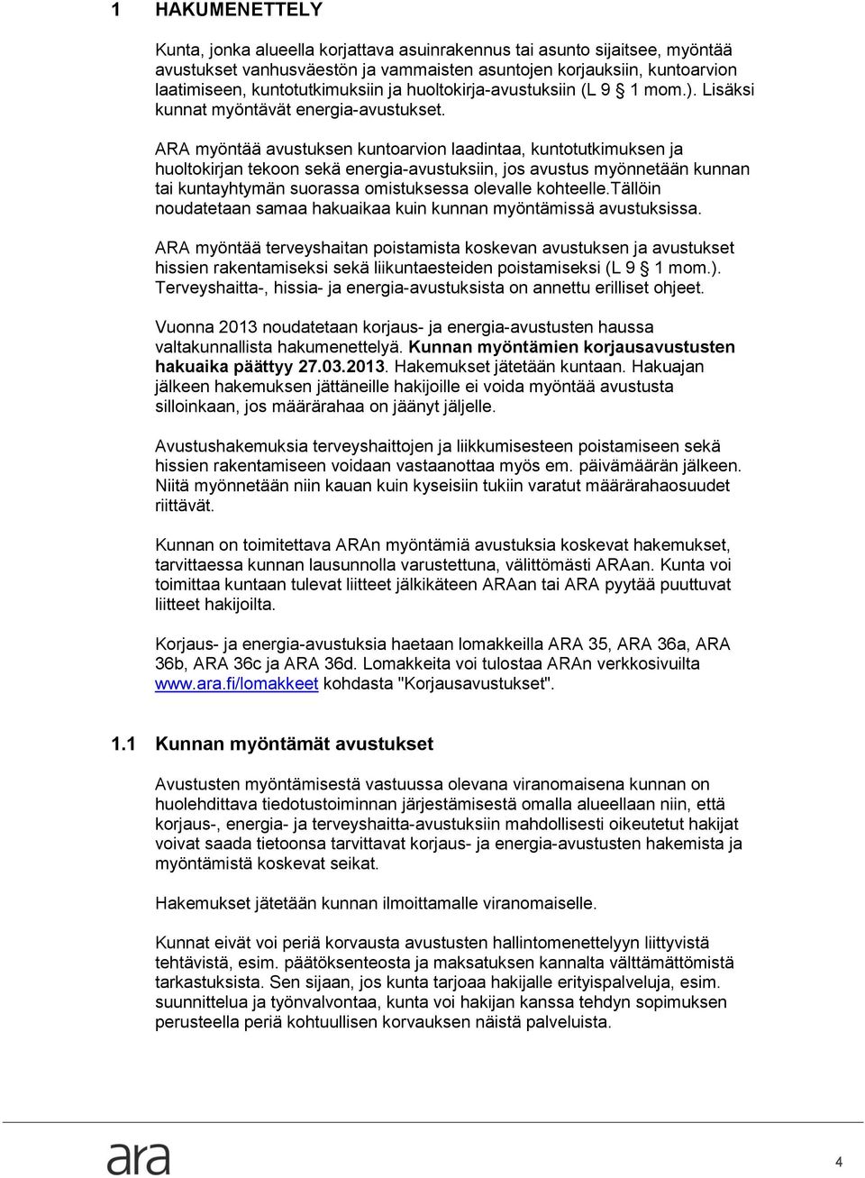 ARA myöntää avustuksen kuntoarvion laadintaa, kuntotutkimuksen ja huoltokirjan tekoon sekä energia-avustuksiin, jos avustus myönnetään kunnan tai kuntayhtymän suorassa omistuksessa olevalle kohteelle.